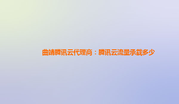 曲靖腾讯云代理商：腾讯云流量承载多少