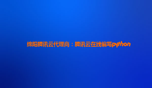 绵阳腾讯云代理商：腾讯云在线编写python