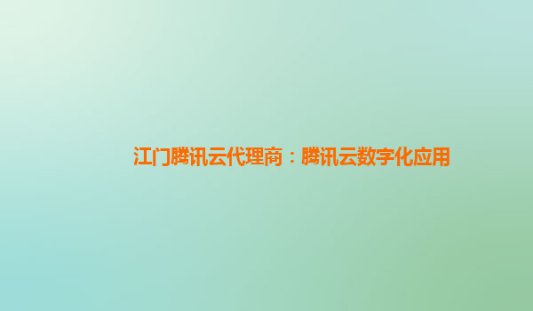 江门腾讯云代理商：腾讯云数字化应用