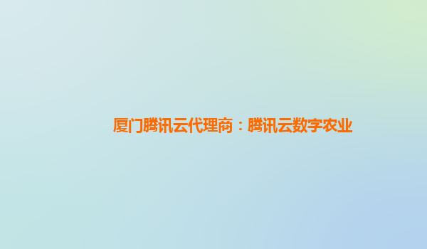 厦门腾讯云代理商：腾讯云数字农业