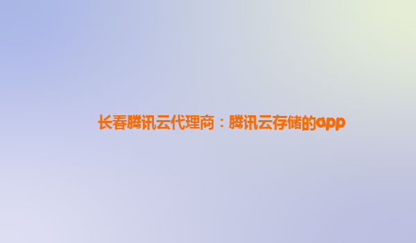 长春腾讯云代理商：腾讯云存储的app