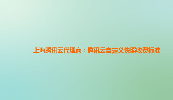 上海腾讯云代理商：腾讯云自定义快照收费标准