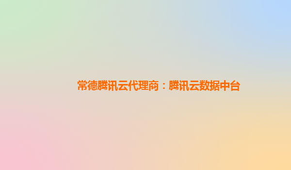 常德腾讯云代理商：腾讯云数据中台