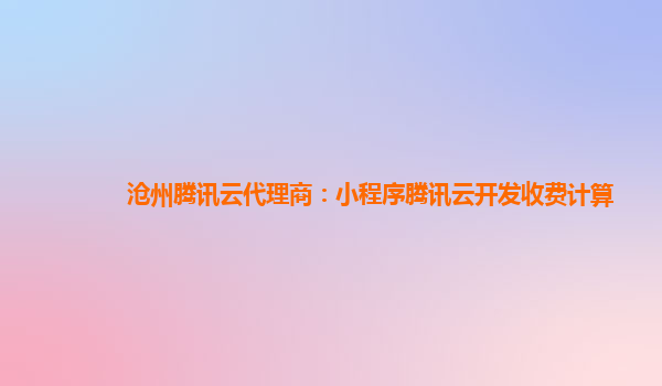 沧州腾讯云代理商：小程序腾讯云开发收费计算