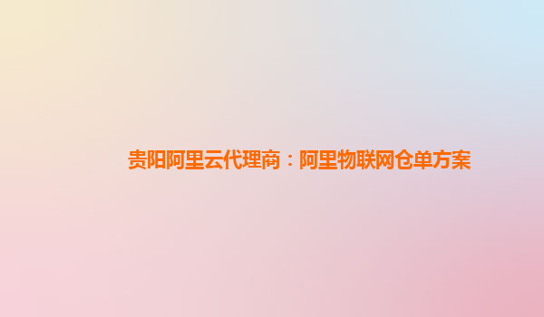 贵阳阿里云代理商：阿里物联网仓单方案