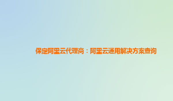 保定阿里云代理商：阿里云通用解决方案查询