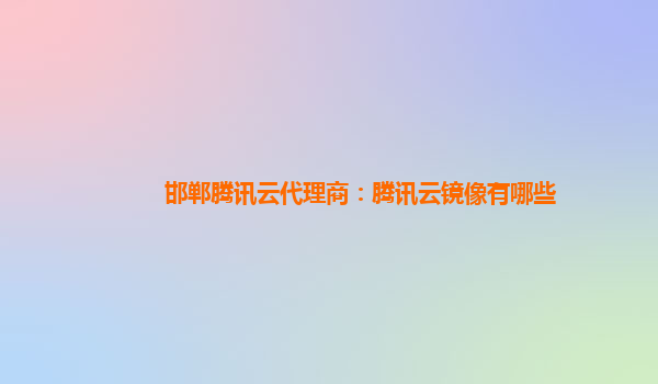 邯郸腾讯云代理商：腾讯云镜像有哪些
