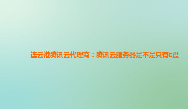 连云港腾讯云代理商：腾讯云服务器是不是只有c盘
