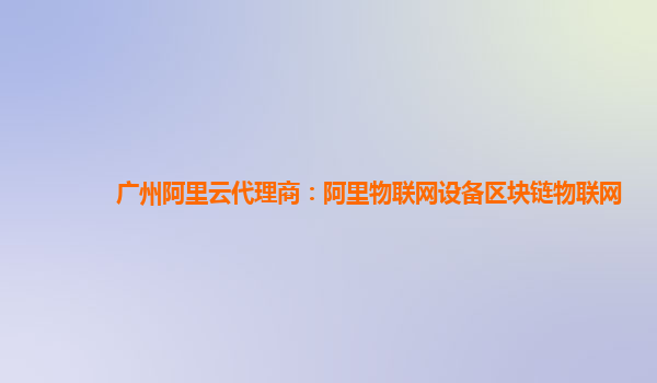 广州阿里云代理商：阿里物联网设备区块链物联网