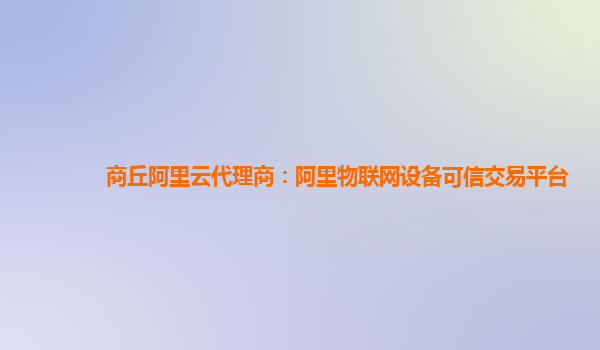 商丘阿里云代理商：阿里物联网设备可信交易平台