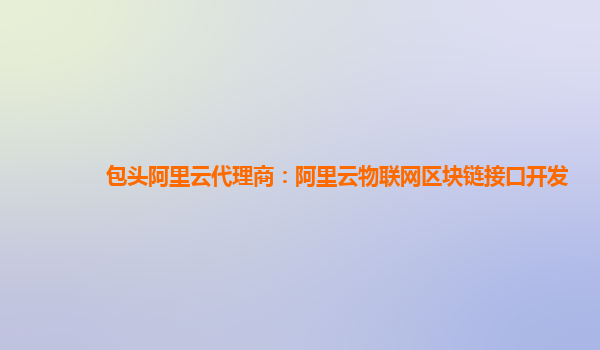 包头阿里云代理商：阿里云物联网区块链接口开发