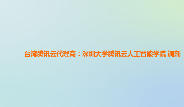 台湾腾讯云代理商：深圳大学腾讯云人工智能学院 调剂
