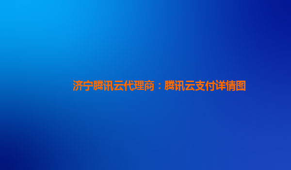 济宁腾讯云代理商：腾讯云支付详情图