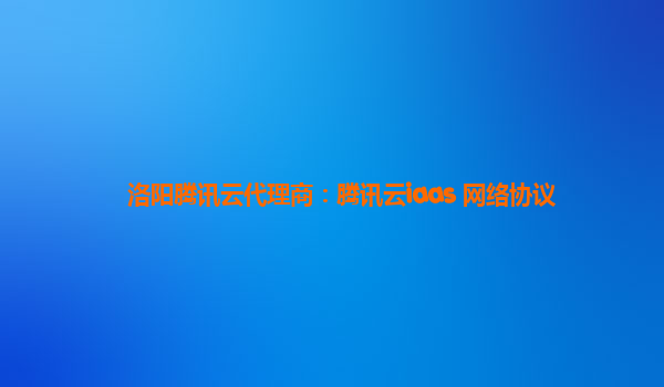 洛阳腾讯云代理商：腾讯云iaas 网络协议