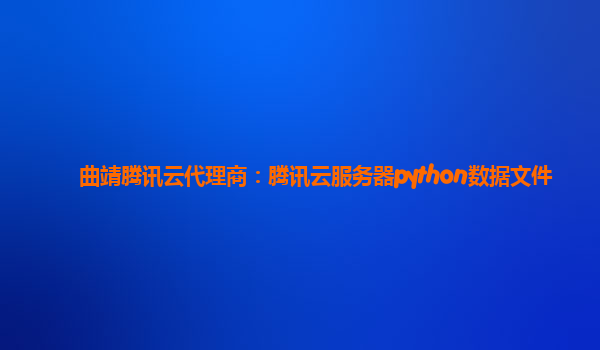 曲靖腾讯云代理商：腾讯云服务器python数据文件
