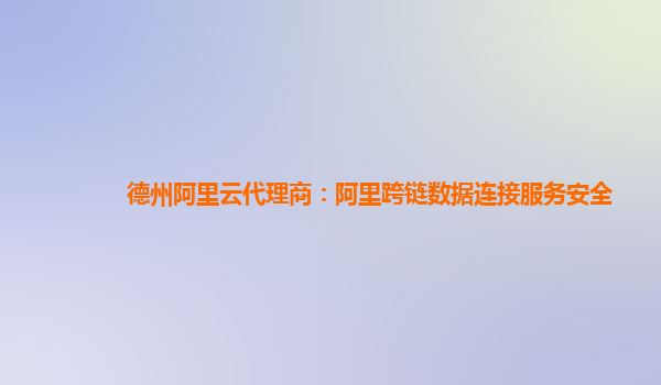 德州阿里云代理商：阿里跨链数据连接服务安全