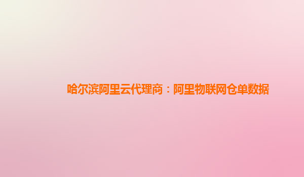 哈尔滨阿里云代理商：阿里物联网仓单数据