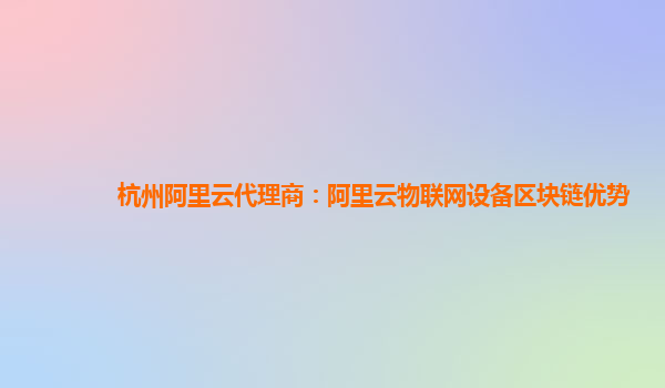 杭州阿里云代理商：阿里云物联网设备区块链优势