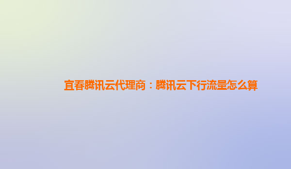 宜春腾讯云代理商：腾讯云下行流量怎么算