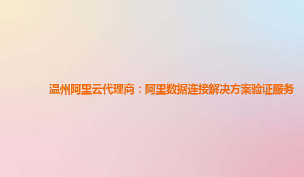 温州阿里云代理商：阿里数据连接解决方案验证服务