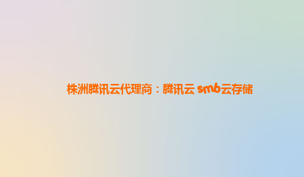 株洲腾讯云代理商：腾讯云 smb云存储