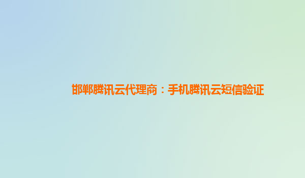 邯郸腾讯云代理商：手机腾讯云短信验证