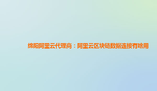 绵阳阿里云代理商：阿里云区块链数据连接有啥用
