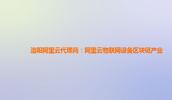 洛阳阿里云代理商：阿里云物联网设备区块链产业