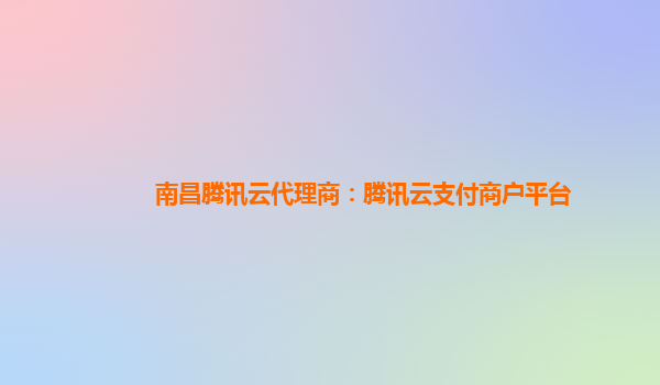 南昌腾讯云代理商：腾讯云支付商户平台