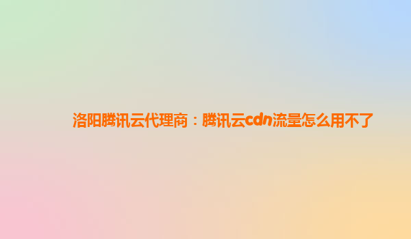 洛阳腾讯云代理商：腾讯云cdn流量怎么用不了