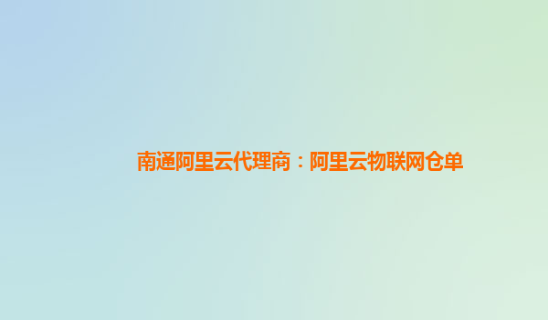 南通阿里云代理商：阿里云物联网仓单