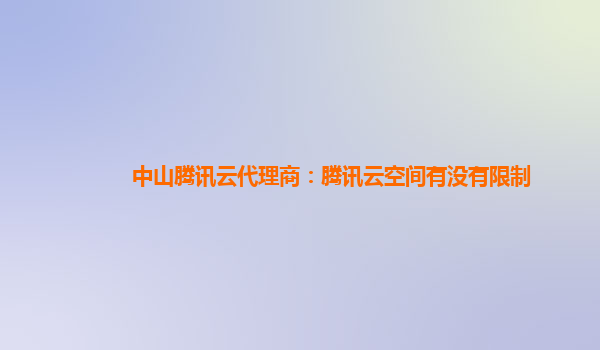 中山腾讯云代理商：腾讯云空间有没有限制