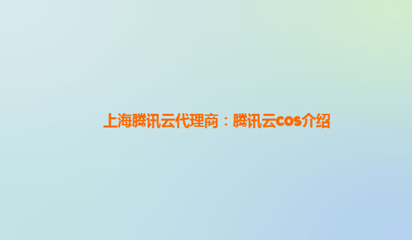 上海腾讯云代理商：腾讯云cos介绍