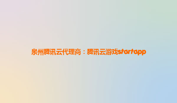 泉州腾讯云代理商：腾讯云游戏startapp