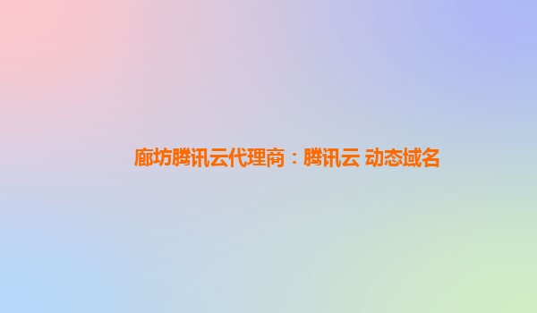 廊坊腾讯云代理商：腾讯云 动态域名