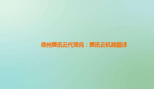 德州腾讯云代理商：腾讯云机器翻译
