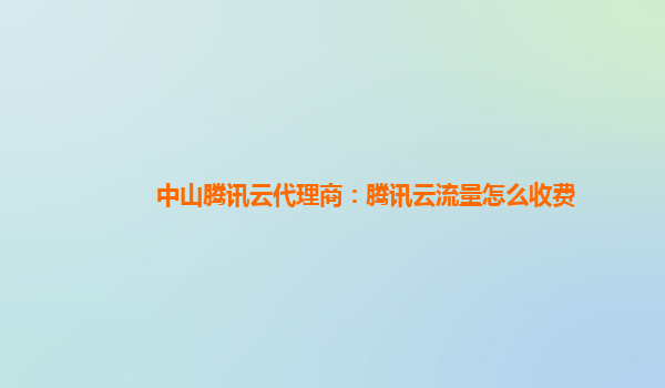 中山腾讯云代理商：腾讯云流量怎么收费