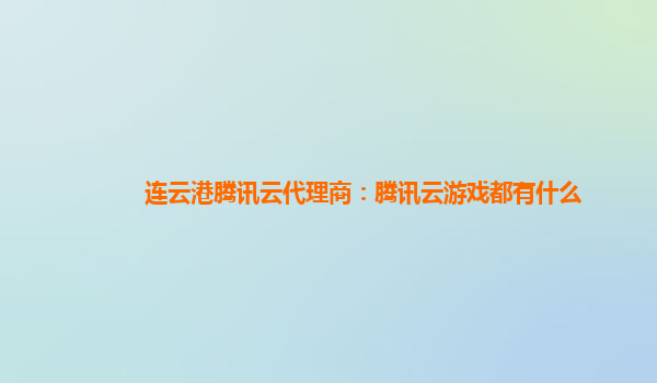 连云港腾讯云代理商：腾讯云游戏都有什么