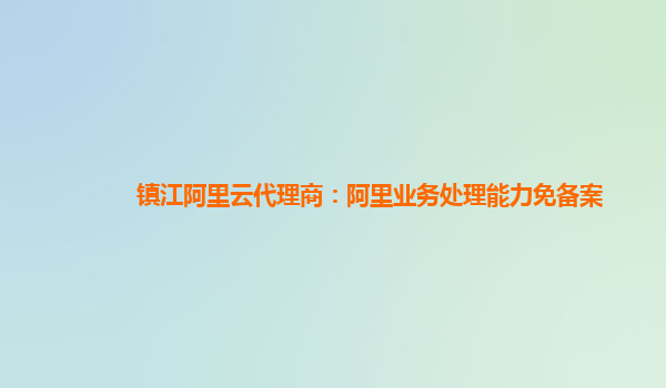 镇江阿里云代理商：阿里业务处理能力免备案