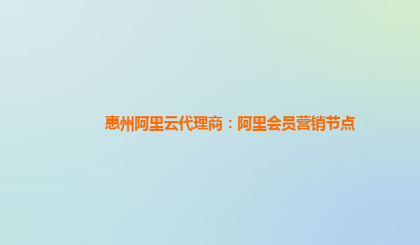 惠州阿里云代理商：阿里会员营销节点