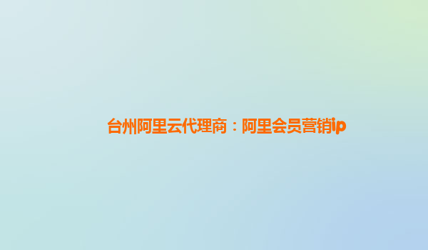 台州阿里云代理商：阿里会员营销ip
