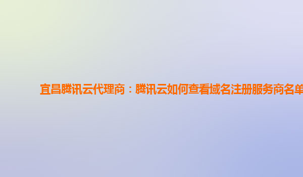 宜昌腾讯云代理商：腾讯云如何查看域名注册服务商名单