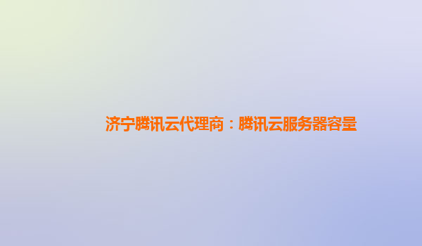 济宁腾讯云代理商：腾讯云服务器容量