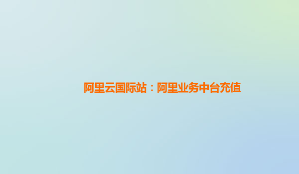 阿里云国际站：阿里业务中台充值