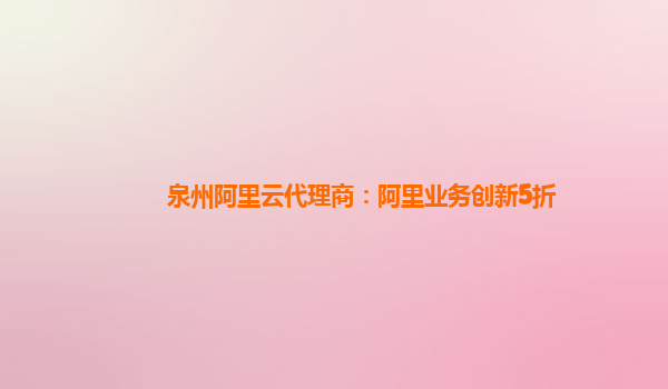 泉州阿里云代理商：阿里业务创新5折