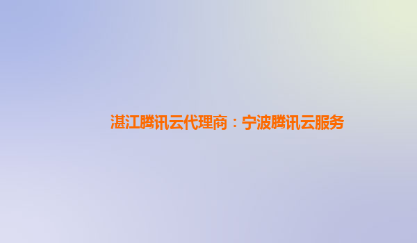湛江腾讯云代理商：宁波腾讯云服务