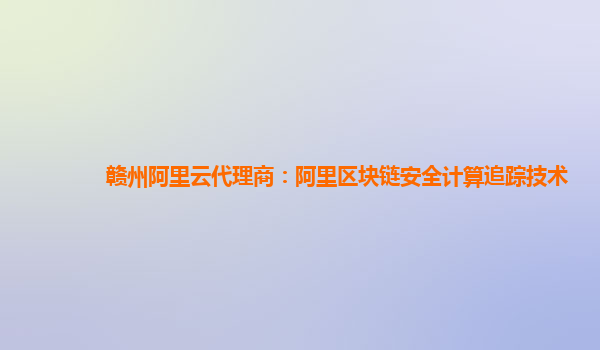 赣州阿里云代理商：阿里区块链安全计算追踪技术