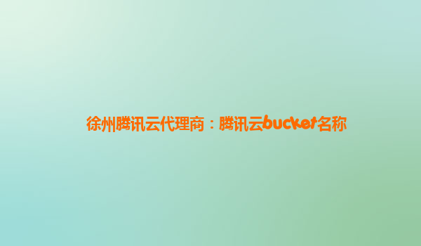 徐州腾讯云代理商：腾讯云bucket名称