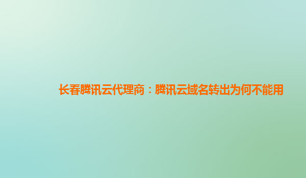 长春腾讯云代理商：腾讯云域名转出为何不能用