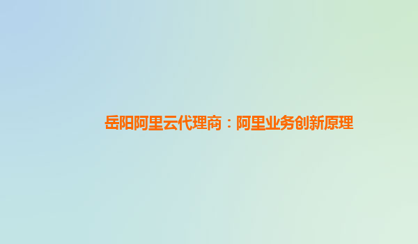 岳阳阿里云代理商：阿里业务创新原理